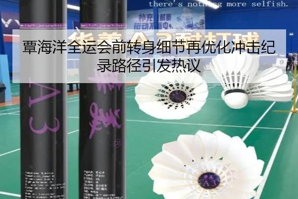 覃海洋全运会前转身细节再优化冲击纪录路径引发热议